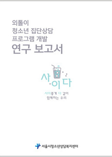 외톨이 청소년 집단상담 프로그램 개발 연구보고서 -사이다-